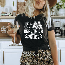 Load image into Gallery viewer, I Like Them Real Thick and Sprucy Bella Canvas Tee Shirt